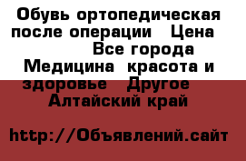 Обувь ортопедическая после операции › Цена ­ 2 000 - Все города Медицина, красота и здоровье » Другое   . Алтайский край